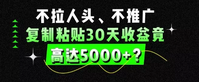不拉人头、不推广,复制粘贴30天收益竟高达5000+?-网创项目孵化中心 不拉人头、不推广,复制粘贴30天收益竟高达5000+?-网创项目孵化中心