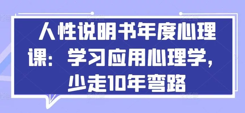 人性说明书年度心理课:学习应用心理学,少走10年弯路-网创项目孵化中心 人性说明书年度心理课:学习应用心理学,少走10年弯路-网创项目孵化中心