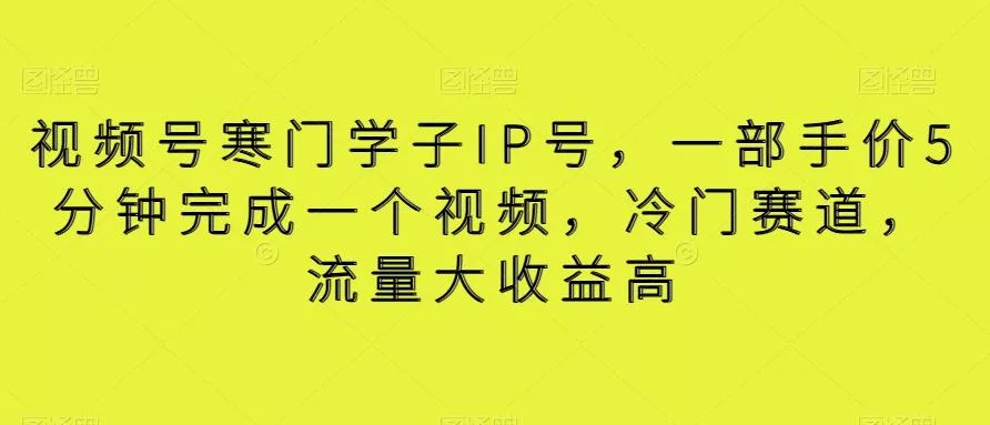 视频号寒门学子IP号，一部手价5分钟完成一个视频，冷门赛道，流量大收益高【揭秘】创业-网创-互联网创业-福缘论坛-冒泡网赚-中赚网-短视频等网络赚钱课程-免费分享网络创业项目-聚合知识付费VIP创业课程网创项目孵化中心
