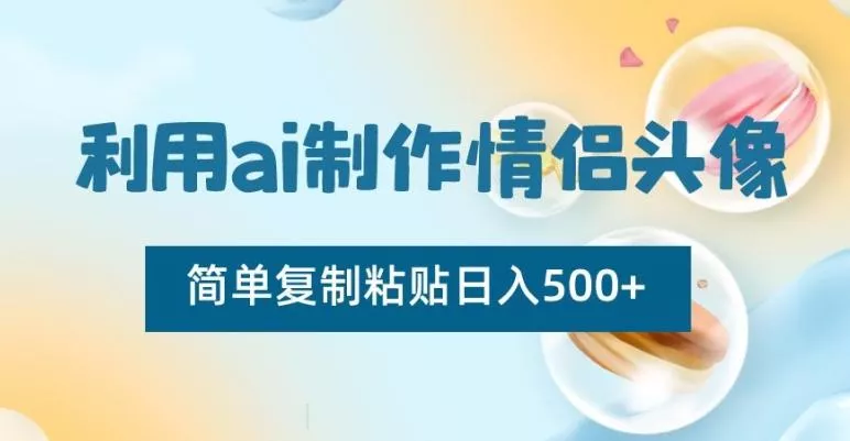 利用ai制作情侣头像，简单复制粘贴日入500+【揭秘】创业-网创-互联网创业-福缘论坛-冒泡网赚-中赚网-短视频等网络赚钱课程-免费分享网络创业项目-聚合知识付费VIP创业课程网创项目孵化中心