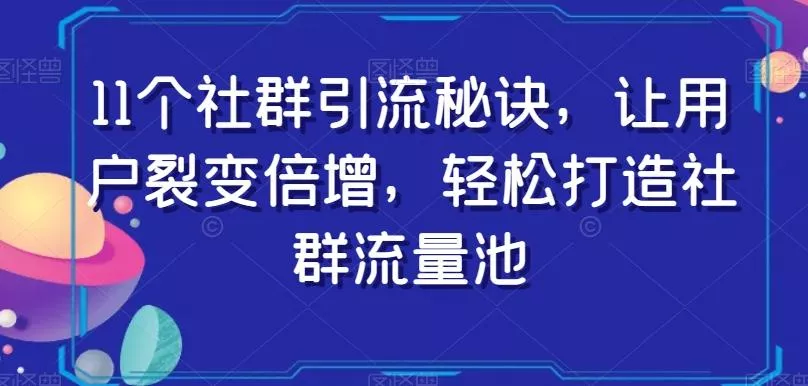11个社群引流秘诀,让用户裂变倍增,轻松打造社群流量池-网创项目孵化中心 11个社群引流秘诀,让用户裂变倍增,轻松打造社群流量池-网创项目孵化中心