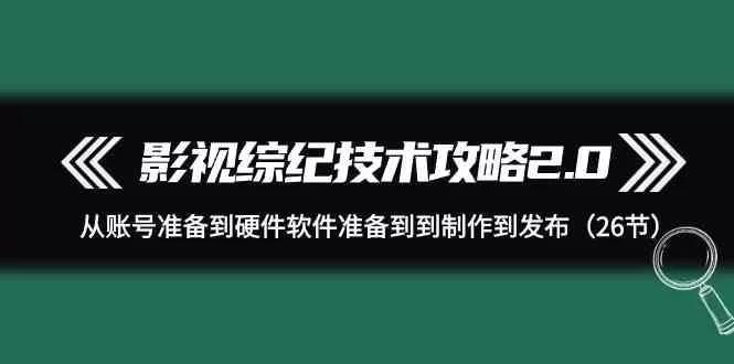影视综纪技术攻略2.0:从账号准备到硬件软件准备到到制作到发布(26节课)创业-网创-互联网创业-福缘论坛-冒泡网赚-中赚网-短视频等网络赚钱课程-免费分享网络创业项目-聚合知识付费VIP创业课程网创项目孵化中心