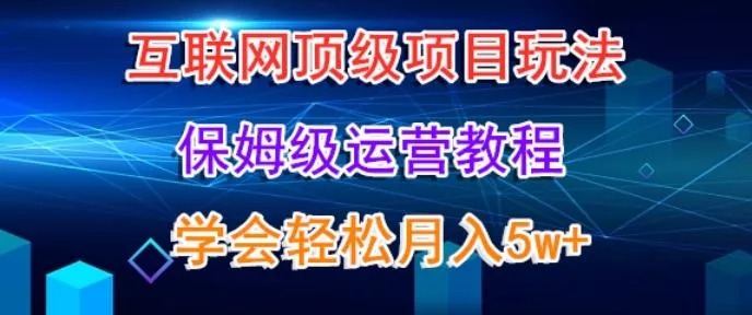 互联网顶级项目玩法,保姆级运营教程,学完轻松月入5万-网创项目孵化中心 互联网顶级项目玩法,保姆级运营教程,学完轻松月入5万-网创项目孵化中心