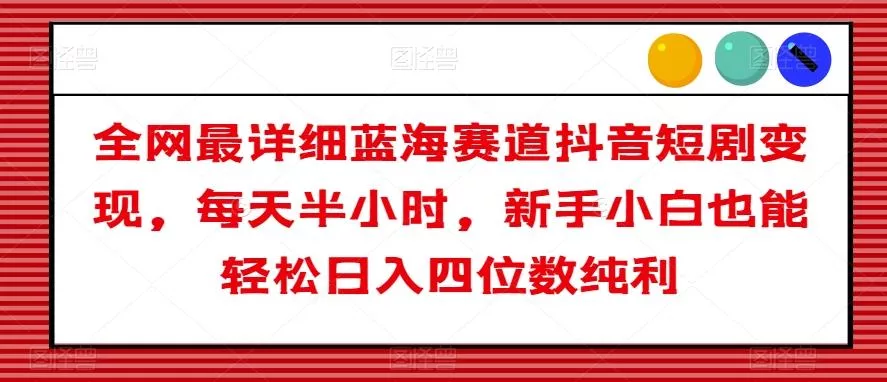 全网最详细蓝海赛道抖音短剧变现,每天半小时,新手小白也能轻松日入四位数纯利【揭秘】-网创项目孵化中心 全网最详细蓝海赛道抖音短剧变现,每天半小时,新手小白也能轻松日入四位数纯利【揭秘】-网创项目孵化中心