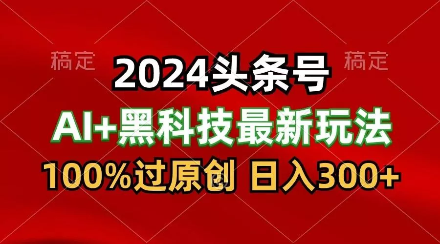 2024最新AI头条+黑科技猛撸收益,100%过原创,三天必起号,每天5分钟,月入1W+创业-网创-互联网创业-福缘论坛-冒泡网赚-中赚网-短视频等网络赚钱课程-免费分享网络创业项目-聚合知识付费VIP创业课程网创项目孵化中心