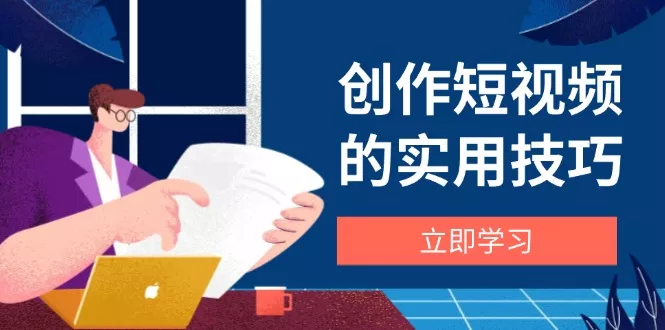 创作短视频的实用技巧，剪辑、设备、构图、文案一站式学习攻略创业-网创-互联网创业-福缘论坛-冒泡网赚-中赚网-短视频等网络赚钱课程-免费分享网络创业项目-聚合知识付费VIP创业课程网创项目孵化中心