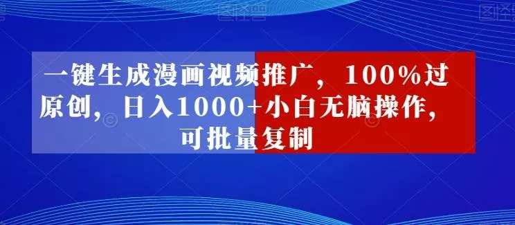 一键生成漫画视频推广，100%过原创，日入1000+小白无脑操作，可批量复制创业-网创-互联网创业-福缘论坛-冒泡网赚-中赚网-短视频等网络赚钱课程-免费分享网络创业项目-聚合知识付费VIP创业课程网创项目孵化中心