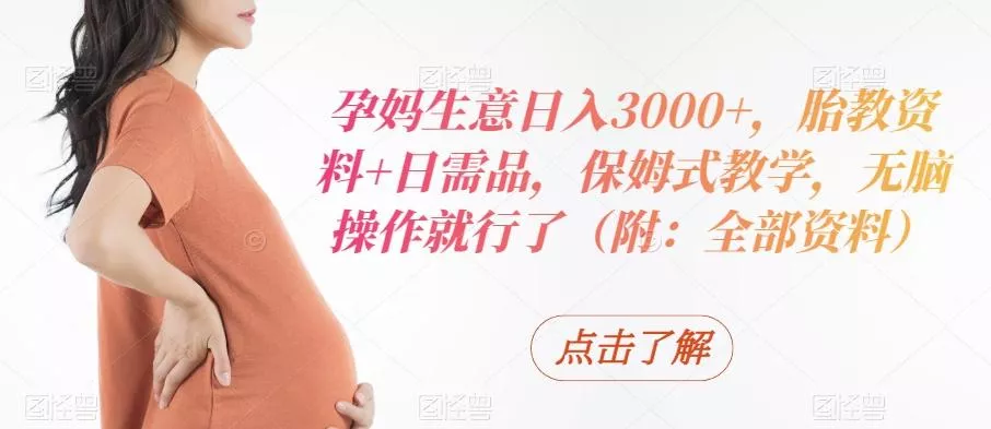 孕妈生意日入3000+,胎教资料+日需品,保姆式教学,无脑操作就行了(附:全部资料)-网创项目孵化中心 孕妈生意日入3000+,胎教资料+日需品,保姆式教学,无脑操作就行了(附:全部资料)-网创项目孵化中心