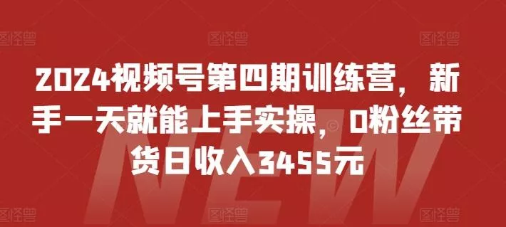 2024视频号第四期训练营，新手一天就能上手实操，0粉丝带货日收入3455元创业-网创-互联网创业-福缘论坛-冒泡网赚-中赚网-短视频等网络赚钱课程-免费分享网络创业项目-聚合知识付费VIP创业课程网创项目孵化中心