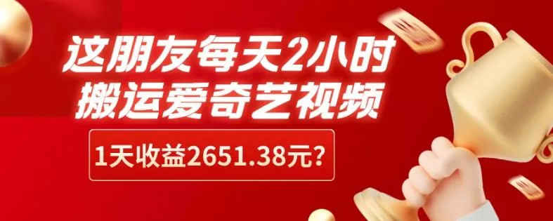 这朋友每天2小时，搬运爱奇艺视频，1天收益2651.38元？创业-网创-互联网创业-福缘论坛-冒泡网赚-中赚网-短视频等网络赚钱课程-免费分享网络创业项目-聚合知识付费VIP创业课程网创项目孵化中心