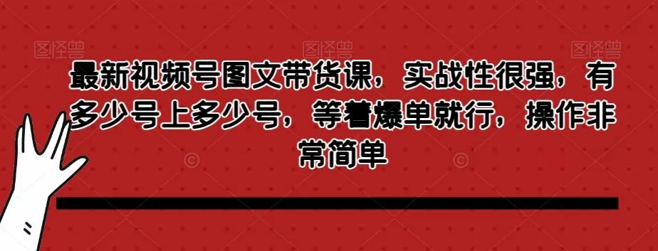 最新视频号图文带货课，实战性很强，有多少号上多少号，等着爆单就行，操作非常简单创业-网创-互联网创业-福缘论坛-冒泡网赚-中赚网-短视频等网络赚钱课程-免费分享网络创业项目-聚合知识付费VIP创业课程网创项目孵化中心