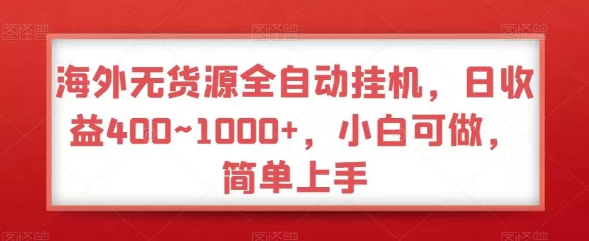 海外无货源全自动挂机,日收益400~1000+,小白可做,简单上手-网创项目孵化中心 海外无货源全自动挂机,日收益400~1000+,小白可做,简单上手-网创项目孵化中心