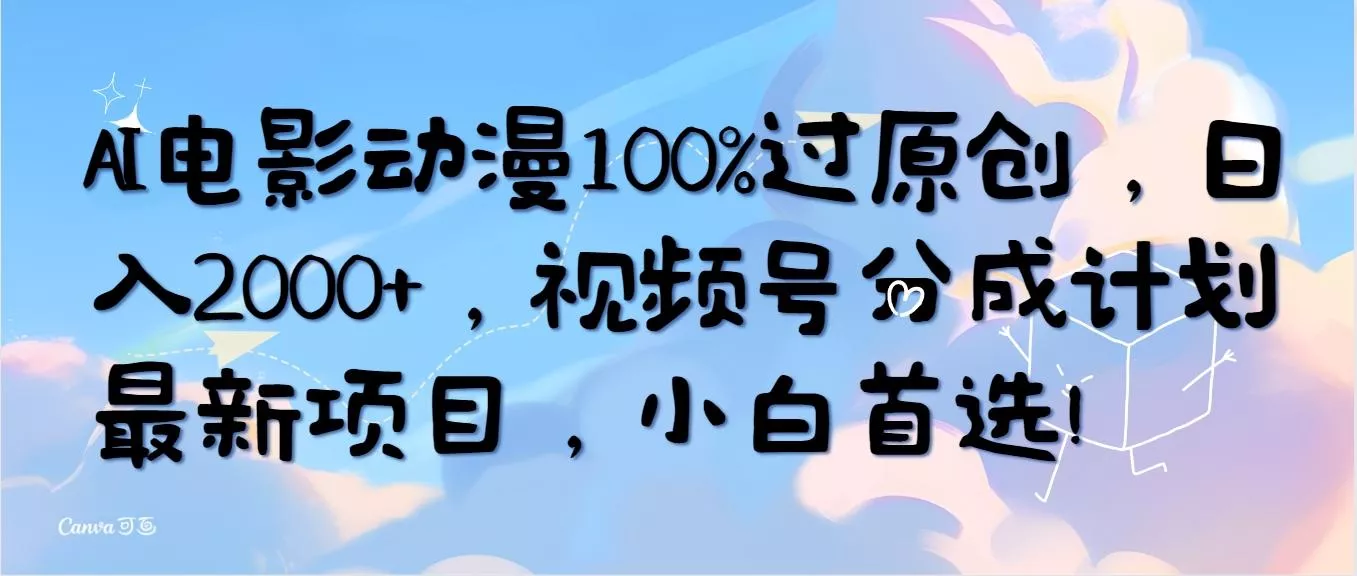 (10052期)AI电影动漫100%过原创，日入2000+，视频号分成计划最新项目，小白首选！创业-网创-互联网创业-福缘论坛-冒泡网赚-中赚网-短视频等网络赚钱课程-免费分享网络创业项目-聚合知识付费VIP创业课程网创项目孵化中心