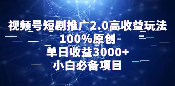 视频号短剧推广2.0高收益玩法，100%原创，单日收益3000+，小白必备项目创业-网创-互联网创业-福缘论坛-冒泡网赚-中赚网-短视频等网络赚钱课程-免费分享网络创业项目-聚合知识付费VIP创业课程网创项目孵化中心