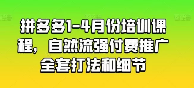 拼多多1-4月份培训课程，自然流强付费推广全套打法和细节创业-网创-互联网创业-福缘论坛-冒泡网赚-中赚网-短视频等网络赚钱课程-免费分享网络创业项目-聚合知识付费VIP创业课程网创项目孵化中心