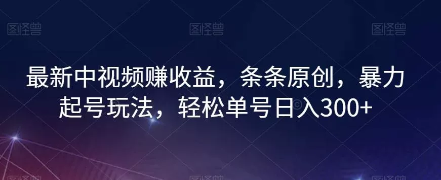 最新中视频赚收益,条条原创,暴力起号玩法,轻松单号日入300+【揭秘】-网创项目孵化中心 最新中视频赚收益,条条原创,暴力起号玩法,轻松单号日入300+【揭秘】-网创项目孵化中心