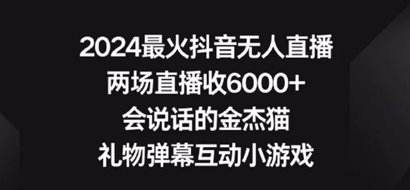 2024最火抖音无人直播,两场直播收6000+,礼物弹幕互动小游戏【揭秘】-网创项目孵化中心 2024最火抖音无人直播,两场直播收6000+,礼物弹幕互动小游戏【揭秘】-网创项目孵化中心