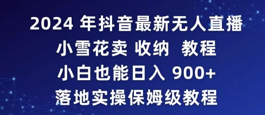 2024年抖音最新无人直播小雪花卖收纳教程，小白也能日入900+落地实操保姆级教程【揭秘】创业-网创-互联网创业-福缘论坛-冒泡网赚-中赚网-短视频等网络赚钱课程-免费分享网络创业项目-聚合知识付费VIP创业课程网创项目孵化中心