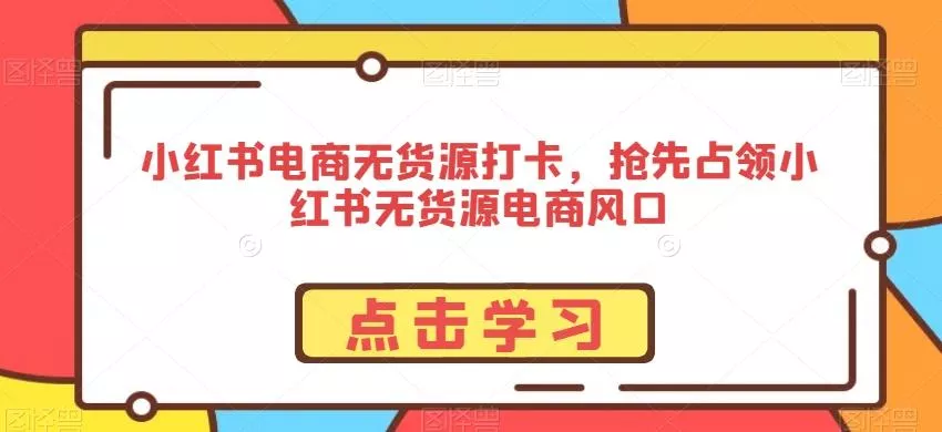 小红书电商无货源打卡,抢先占领小红书无货源电商风口-网创项目孵化中心 小红书电商无货源打卡,抢先占领小红书无货源电商风口-网创项目孵化中心
