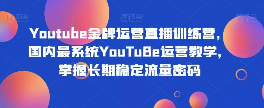Youtube金牌运营直播训练营,国内最系统YouTuBe运营教学,掌握长期稳定流量密码-网创项目孵化中心 Youtube金牌运营直播训练营,国内最系统YouTuBe运营教学,掌握长期稳定流量密码-网创项目孵化中心