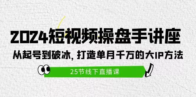 (9970期)2024短视频操盘手讲座：从起号到破冰，打造单月千万的大IP方法(25节)创业-网创-互联网创业-福缘论坛-冒泡网赚-中赚网-短视频等网络赚钱课程-免费分享网络创业项目-聚合知识付费VIP创业课程网创项目孵化中心