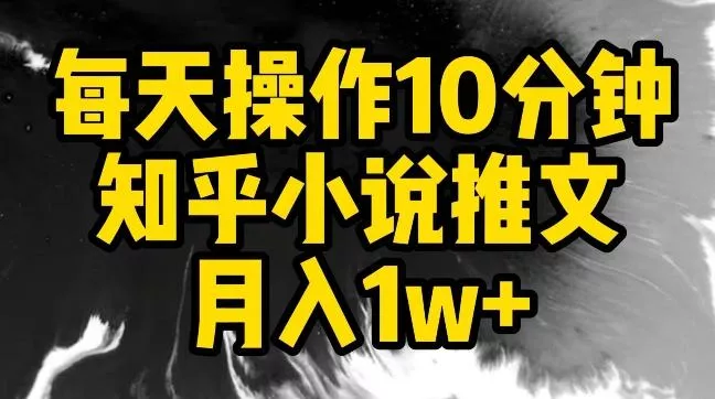 每天操作10分钟，知乎小说推文月入1w+【揭秘】创业-网创-互联网创业-福缘论坛-冒泡网赚-中赚网-短视频等网络赚钱课程-免费分享网络创业项目-聚合知识付费VIP创业课程网创项目孵化中心