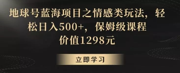地球号蓝海项目之情感类玩法，轻松日入500+，保姆级课程【揭秘】创业-网创-互联网创业-福缘论坛-冒泡网赚-中赚网-短视频等网络赚钱课程-免费分享网络创业项目-聚合知识付费VIP创业课程网创项目孵化中心