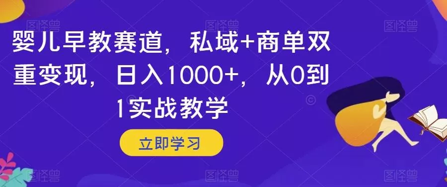 婴儿早教赛道，私域+商单双重变现，日入1000+，从0到1实战教学【揭秘】创业-网创-互联网创业-福缘论坛-冒泡网赚-中赚网-短视频等网络赚钱课程-免费分享网络创业项目-聚合知识付费VIP创业课程网创项目孵化中心