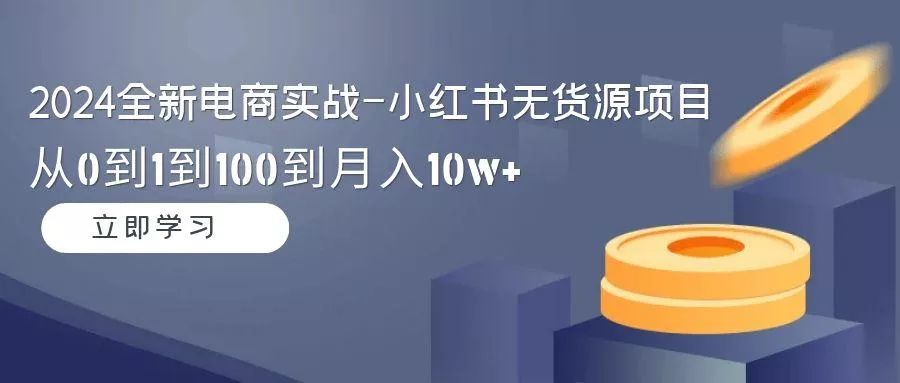 2024全新电商实战-小红书无货源项目：从0到1到100到月入10w+创业-网创-互联网创业-福缘论坛-冒泡网赚-中赚网-短视频等网络赚钱课程-免费分享网络创业项目-聚合知识付费VIP创业课程网创项目孵化中心