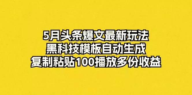 5月头条爆文最新玩法，黑科技模板自动生成，复制粘贴100播放多份收益创业-网创-互联网创业-福缘论坛-冒泡网赚-中赚网-短视频等网络赚钱课程-免费分享网络创业项目-聚合知识付费VIP创业课程网创项目孵化中心