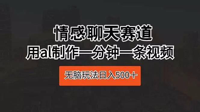 情感聊天赛道 用al制作一分钟一条视频 无脑玩法日入500＋创业-网创-互联网创业-福缘论坛-冒泡网赚-中赚网-短视频等网络赚钱课程-免费分享网络创业项目-聚合知识付费VIP创业课程网创项目孵化中心
