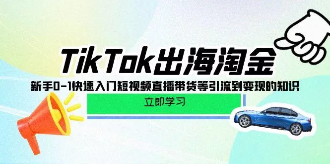 (10035期)TikTok-出海淘金,新手0-1快速入门短视频直播带货等引流到变现的知识创业-网创-互联网创业-福缘论坛-冒泡网赚-中赚网-短视频等网络赚钱课程-免费分享网络创业项目-聚合知识付费VIP创业课程网创项目孵化中心