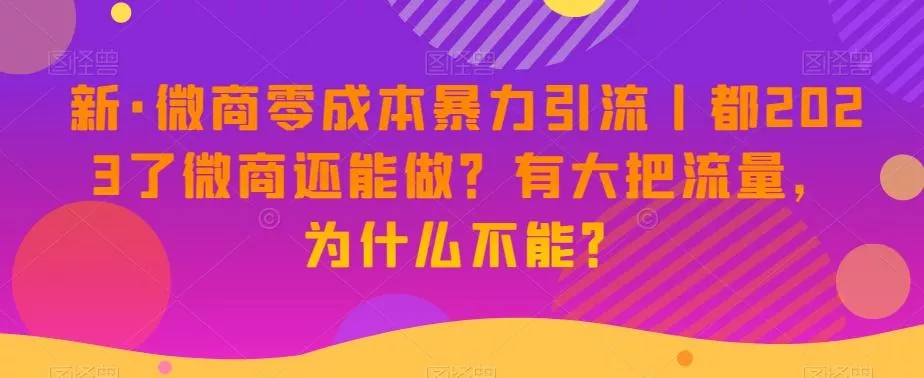 新·微商零成本暴力引流丨都2023了微商还能做？有大把流量，为什么不能？创业-网创-互联网创业-福缘论坛-冒泡网赚-中赚网-短视频等网络赚钱课程-免费分享网络创业项目-聚合知识付费VIP创业课程网创项目孵化中心