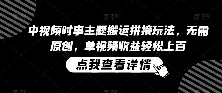 中视频时事主题搬运拼接玩法,无需原创,单视频收益轻松上百【揭秘】-网创项目孵化中心 中视频时事主题搬运拼接玩法,无需原创,单视频收益轻松上百【揭秘】-网创项目孵化中心