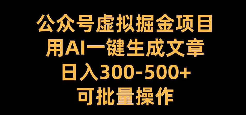公众号虚拟掘金项目，用AI一键生成文章，日入300+可批量操作【揭秘】创业-网创-互联网创业-福缘论坛-冒泡网赚-中赚网-短视频等网络赚钱课程-免费分享网络创业项目-聚合知识付费VIP创业课程网创项目孵化中心