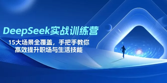 DeepSeek实战训练营，15大场景全覆盖，手把手教你高效提升职场与生活技能创业-网创-互联网创业-福缘论坛-冒泡网赚-中赚网-短视频等网络赚钱课程-免费分享网络创业项目-聚合知识付费VIP创业课程网创项目孵化中心