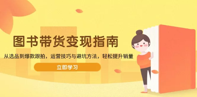 图书带货变现指南，从选品到爆款跟拍，运营技巧与避坑方法，轻松提升销量创业-网创-互联网创业-福缘论坛-冒泡网赚-中赚网-短视频等网络赚钱课程-免费分享网络创业项目-聚合知识付费VIP创业课程网创项目孵化中心