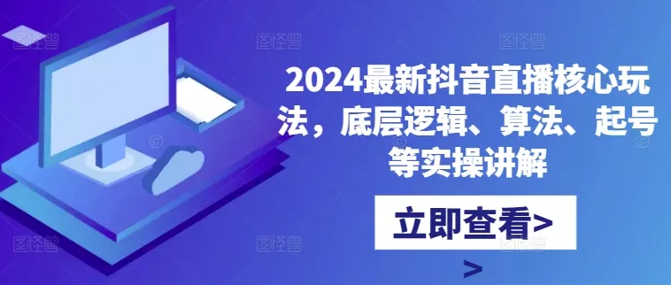 2024最新抖音直播核心玩法,底层逻辑、算法、起号等实操讲解-网创项目孵化中心 2024最新抖音直播核心玩法,底层逻辑、算法、起号等实操讲解-网创项目孵化中心