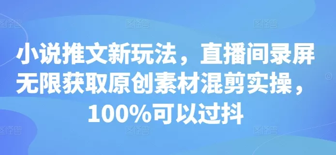 小说推文新玩法，直播间录屏无限获取原创素材混剪实操，100%可以过抖创业-网创-互联网创业-福缘论坛-冒泡网赚-中赚网-短视频等网络赚钱课程-免费分享网络创业项目-聚合知识付费VIP创业课程网创项目孵化中心