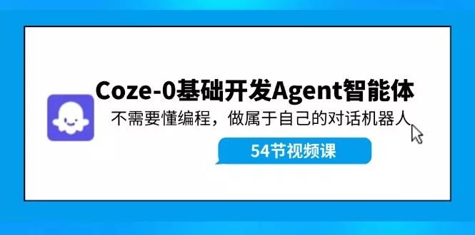 Coze-0基础开发 Agent智能体教程:不需要懂编程,做属于自己的对话机器人创业-网创-互联网创业-福缘论坛-冒泡网赚-中赚网-短视频等网络赚钱课程-免费分享网络创业项目-聚合知识付费VIP创业课程网创项目孵化中心