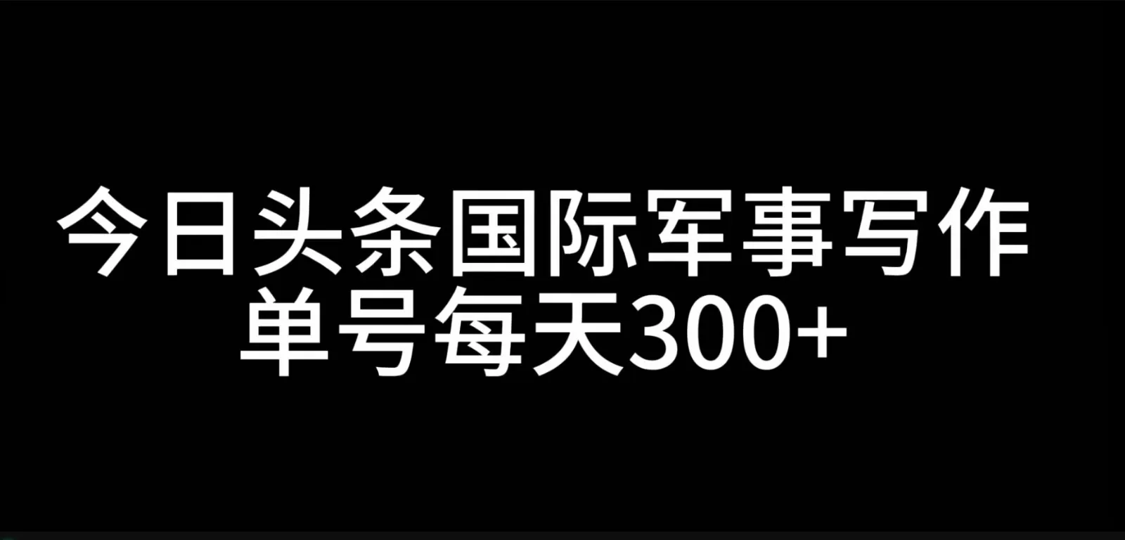 今日头条国际军事写作,利用AI创作,单号日入300+创业-网创-互联网创业-福缘论坛-冒泡网赚-中赚网-短视频等网络赚钱课程-免费分享网络创业项目-聚合知识付费VIP创业课程网创项目孵化中心