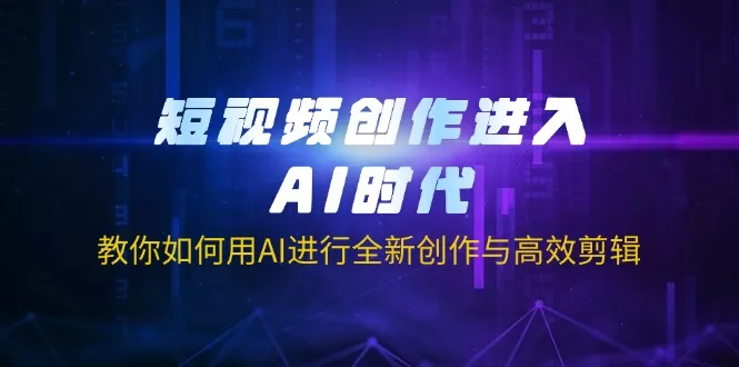 短视频创作进入AI时代，教你如何用AI进行全新创作与高效剪辑创业-网创-互联网创业-福缘论坛-冒泡网赚-中赚网-短视频等网络赚钱课程-免费分享网络创业项目-聚合知识付费VIP创业课程网创项目孵化中心