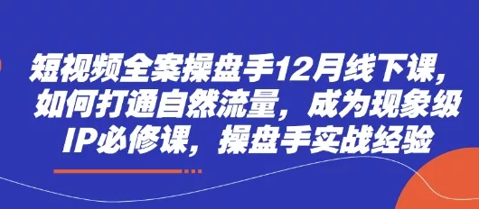 短视频全案操盘手12月线下课，如何打通自然流量，成为现象级IP必修课，操盘手实战经验创业-网创-互联网创业-福缘论坛-冒泡网赚-中赚网-短视频等网络赚钱课程-免费分享网络创业项目-聚合知识付费VIP创业课程网创项目孵化中心