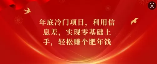 年底冷门项目，利用信息差，实现零基础上手，轻松赚个肥年钱【揭秘】创业-网创-互联网创业-福缘论坛-冒泡网赚-中赚网-短视频等网络赚钱课程-免费分享网络创业项目-聚合知识付费VIP创业课程网创项目孵化中心