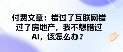 付费文章:错过了互联网错过了房地产,我不想错过AI,该怎么办?-网创项目孵化中心 付费文章:错过了互联网错过了房地产,我不想错过AI,该怎么办?-网创项目孵化中心