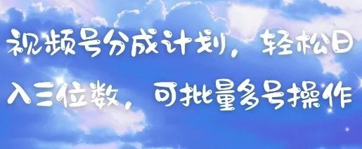 视频号分成计划，轻松日入三位数，可批量多号操作创业-网创-互联网创业-福缘论坛-冒泡网赚-中赚网-短视频等网络赚钱课程-免费分享网络创业项目-聚合知识付费VIP创业课程网创项目孵化中心