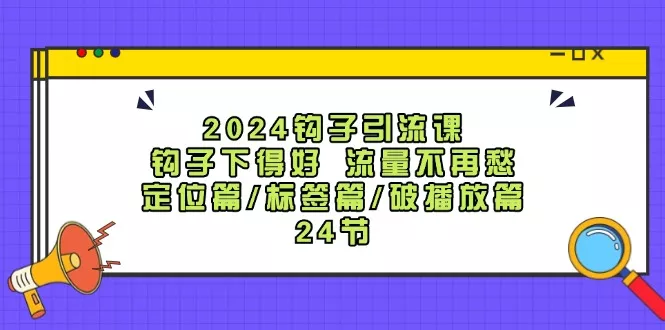 2024钩子引流课:钩子下得好流量不再愁,定位篇/标签篇/破播放篇/24节创业-网创-互联网创业-福缘论坛-冒泡网赚-中赚网-短视频等网络赚钱课程-免费分享网络创业项目-聚合知识付费VIP创业课程网创项目孵化中心