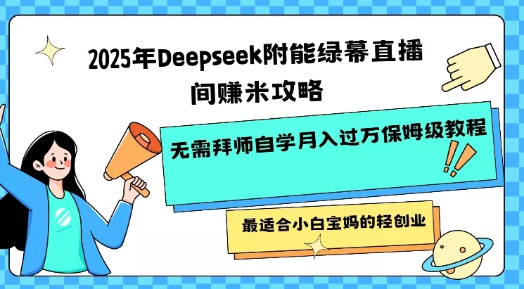 2025年Deepseek附能绿幕直播间挣米攻略无需拜师自学月入过W保姆级教程，最适合小白宝妈的轻创业创业-网创-互联网创业-福缘论坛-冒泡网赚-中赚网-短视频等网络赚钱课程-免费分享网络创业项目-聚合知识付费VIP创业课程网创项目孵化中心