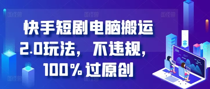 快手短剧电脑搬运2.0玩法,不违规,100%过原创-网创项目孵化中心 快手短剧电脑搬运2.0玩法,不违规,100%过原创-网创项目孵化中心
