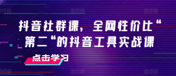 抖音社群课,全网性价比“第二“的抖音工具实战课-网创项目孵化中心 抖音社群课,全网性价比“第二“的抖音工具实战课-网创项目孵化中心
